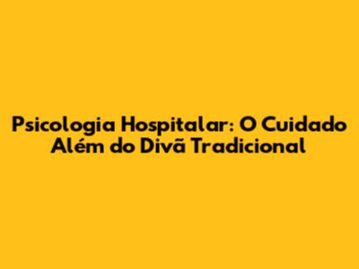 Psicologia Hospitalar: O Cuidado Além do Divã Tradicional