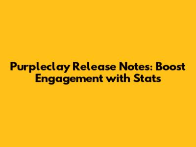 Purpleclay Release Notes: Boost Engagement with Stats