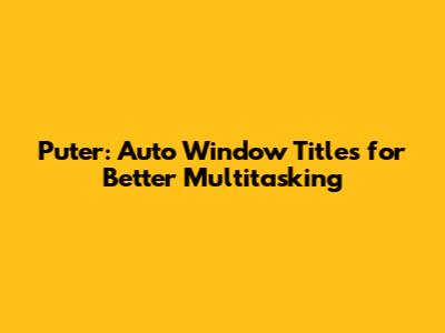 Puter: Auto Window Titles for Better Multitasking