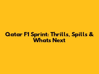 Qatar F1 Sprint: Thrills, Spills & What's Next