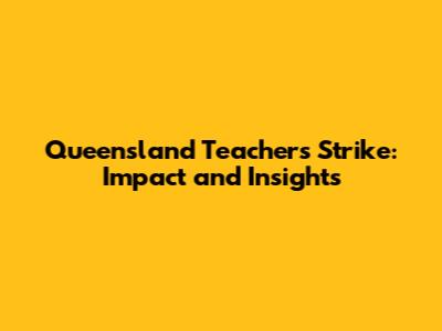 Queensland Teachers Strike: Impact and Insights