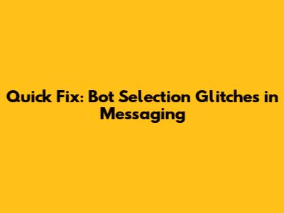 Quick Fix: Bot Selection Glitches in Messaging