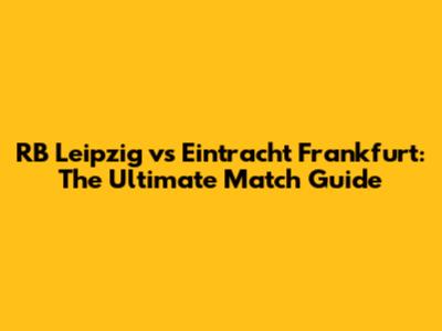 RB Leipzig vs Eintracht Frankfurt: The Ultimate Match Guide