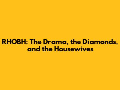 RHOBH: The Drama, the Diamonds, and the Housewives