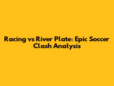 Racing vs River Plate: Epic Soccer Clash Analysis