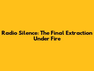 Radio Silence: The Final Extraction Under Fire