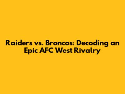 Raiders vs. Broncos: Decoding an Epic AFC West Rivalry