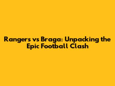 Rangers vs Braga: Unpacking the Epic Football Clash