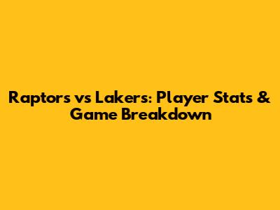 Raptors vs Lakers: Player Stats & Game Breakdown