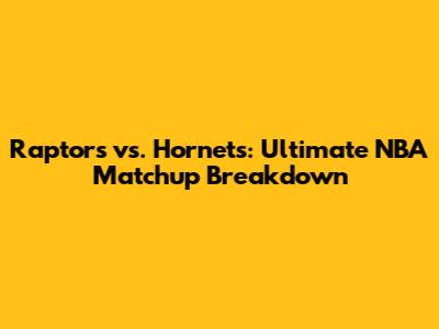 Raptors vs. Hornets: Ultimate NBA Matchup Breakdown