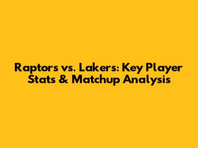 Raptors vs. Lakers: Key Player Stats & Matchup Analysis