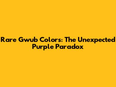 Rare Gwub Colors: The Unexpected Purple Paradox