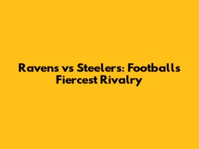 Ravens vs Steelers: Football's Fiercest Rivalry