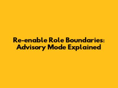 Re-enable Role Boundaries: Advisory Mode Explained