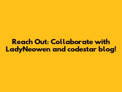 Reach Out: Collaborate with LadyNeowen and codestar_blog!