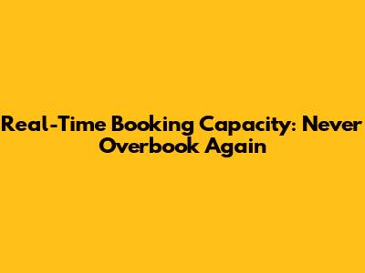 Real-Time Booking Capacity: Never Overbook Again