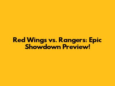 Red Wings vs. Rangers: Epic Showdown Preview!