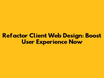 Refactor Client Web Design: Boost User Experience Now