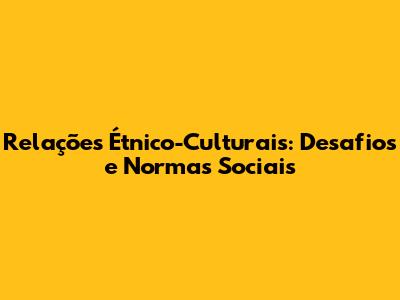 Relações Étnico-Culturais: Desafios e Normas Sociais