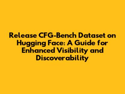 Release CFG-Bench Dataset on Hugging Face: A Guide for Enhanced Visibility and Discoverability