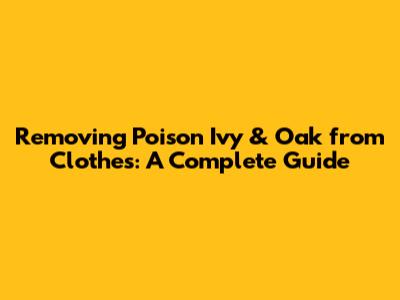 Removing Poison Ivy & Oak from Clothes: A Complete Guide
