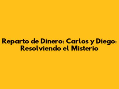 Reparto de Dinero: Carlos y Diego: Resolviendo el Misterio