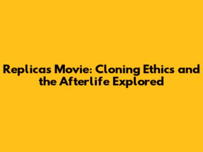 Replicas Movie: Cloning Ethics and the Afterlife Explored