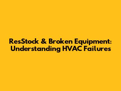 ResStock & Broken Equipment: Understanding HVAC Failures