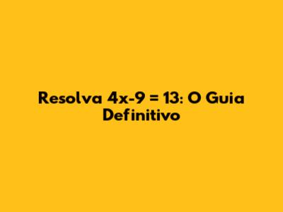 Resolva 4x-9 = 13: O Guia Definitivo