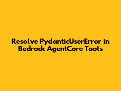Resolve PydanticUserError in Bedrock AgentCore Tools