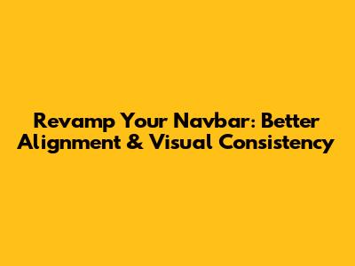 Revamp Your Navbar: Better Alignment & Visual Consistency