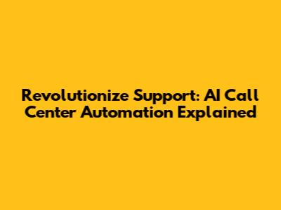 Revolutionize Support: AI Call Center Automation Explained