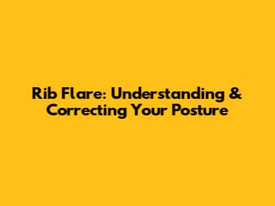 Rib Flare: Understanding & Correcting Your Posture