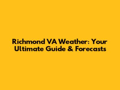 Richmond VA Weather: Your Ultimate Guide & Forecasts