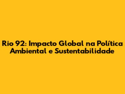 Rio 92: Impacto Global na Política Ambiental e Sustentabilidade