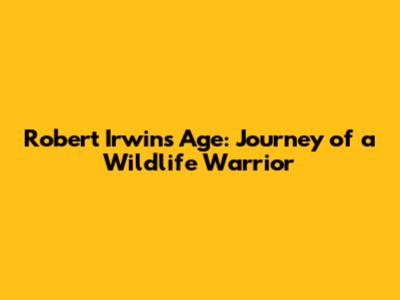 Robert Irwin's Age: Journey of a Wildlife Warrior