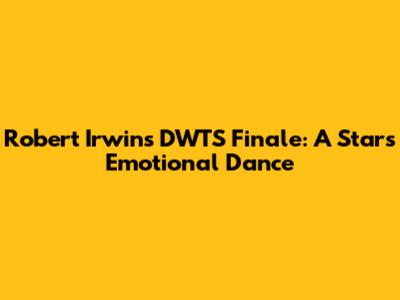 Robert Irwin's DWTS Finale: A Star's Emotional Dance