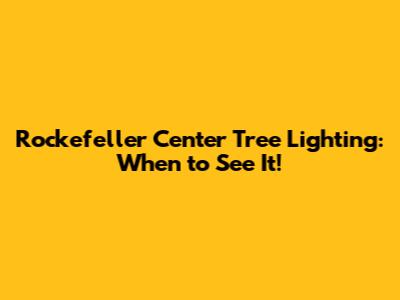 Rockefeller Center Tree Lighting: When to See It!