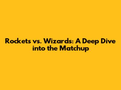 Rockets vs. Wizards: A Deep Dive into the Matchup