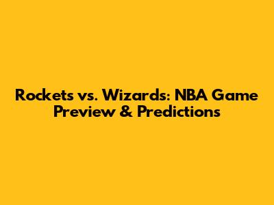 Rockets vs. Wizards: NBA Game Preview & Predictions