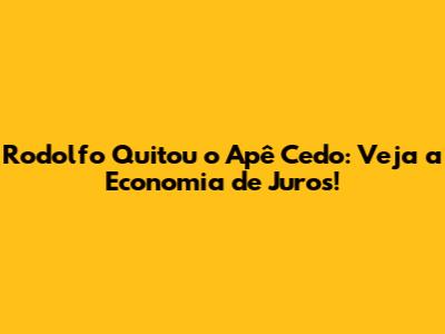 Rodolfo Quitou o Apê Cedo: Veja a Economia de Juros!
