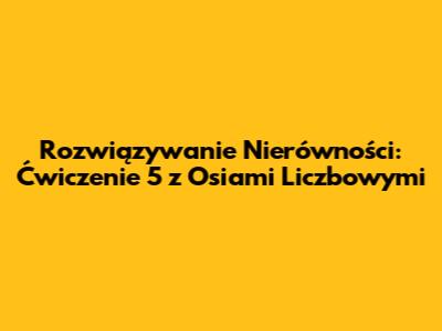 Rozwiązywanie Nierówności: Ćwiczenie 5 z Osiami Liczbowymi