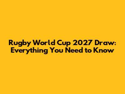 Rugby World Cup 2027 Draw: Everything You Need to Know