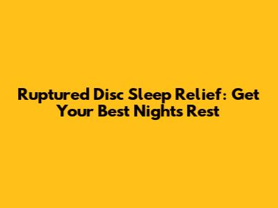 Ruptured Disc Sleep Relief: Get Your Best Night's Rest