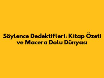 Söylence Dedektifleri: Kitap Özeti ve Macera Dolu Dünyası
