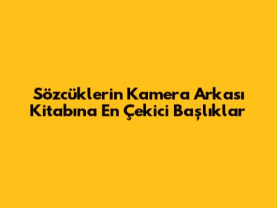 Sözcüklerin Kamera Arkası Kitabına En Çekici Başlıklar