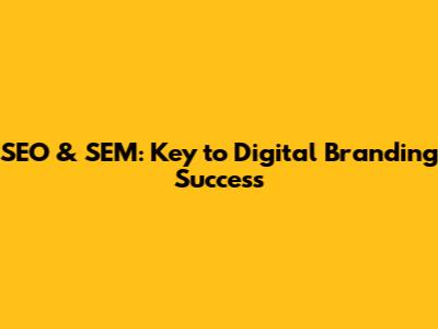 SEO & SEM: Key to Digital Branding Success