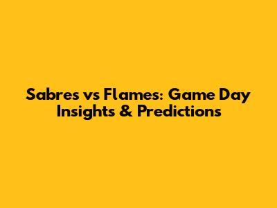 Sabres vs Flames: Game Day Insights & Predictions