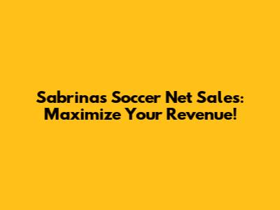 Sabrina's Soccer Net Sales: Maximize Your Revenue!
