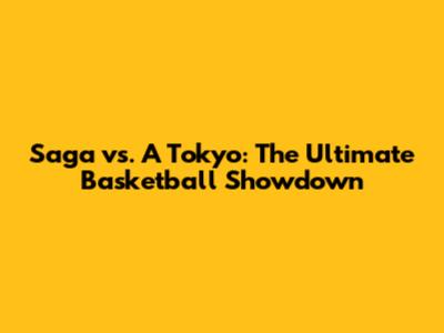 Saga vs. A Tokyo: The Ultimate Basketball Showdown